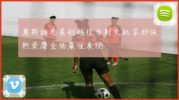 奥斯梅恩虽创越位与射失纪录却依然荣膺全场最佳表现