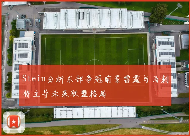Stein分析东部争冠前景雷霆与马刺将主导未来联盟格局