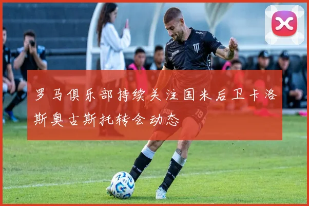 罗马俱乐部持续关注国米后卫卡洛斯奥古斯托转会动态
