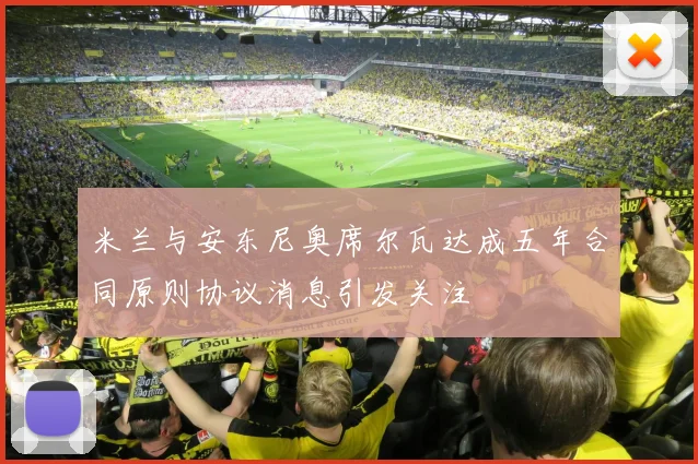 米兰与安东尼奥席尔瓦达成五年合同原则协议消息引发关注