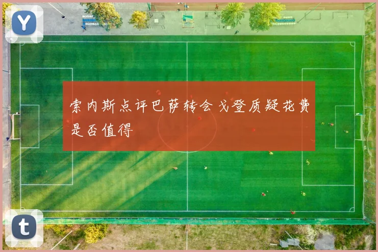 索内斯点评巴萨转会戈登质疑花费是否值得