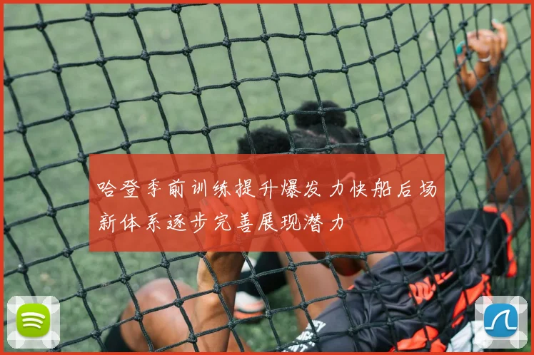 哈登季前训练提升爆发力快船后场新体系逐步完善展现潜力