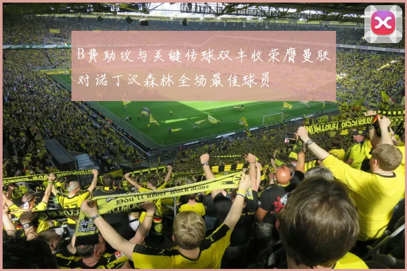 B费助攻与关键传球双丰收荣膺曼联对诺丁汉森林全场最佳球员