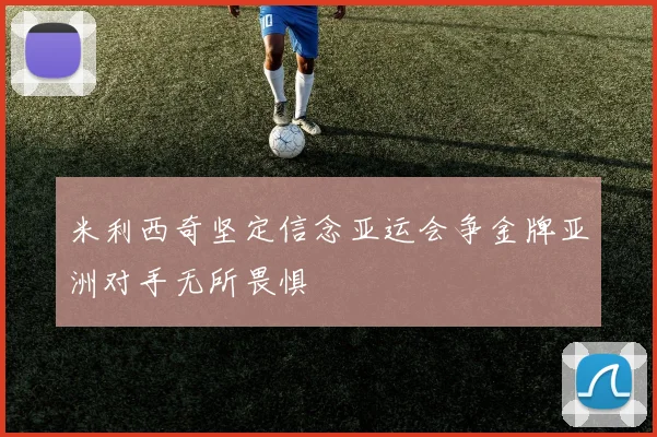 米利西奇坚定信念亚运会争金牌亚洲对手无所畏惧