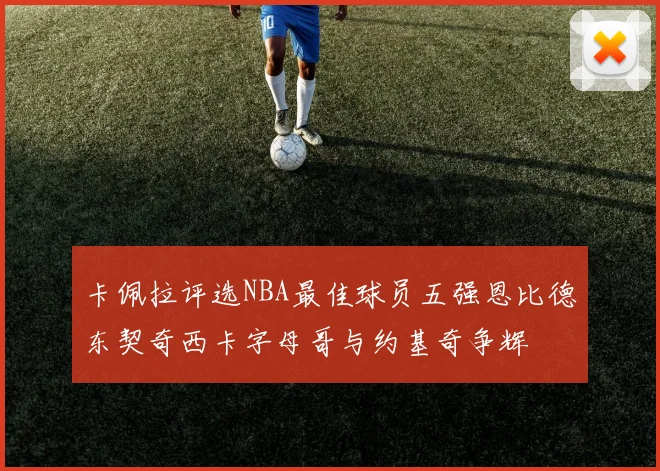 卡佩拉评选NBA最佳球员五强恩比德东契奇西卡字母哥与约基奇争辉