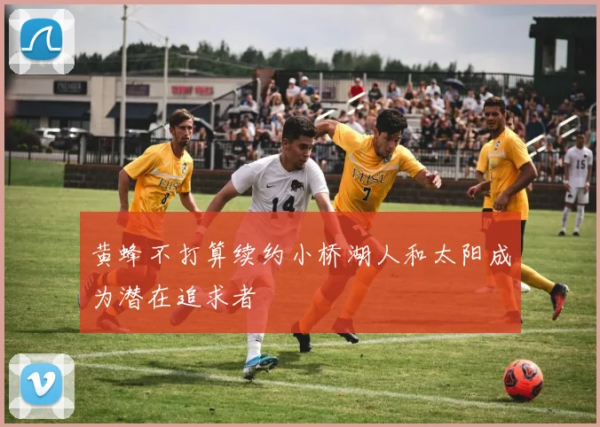 黄蜂不打算续约小桥湖人和太阳成为潜在追求者